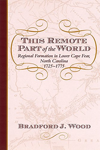 This Remote Part of the World: Regional Formation in Lower Cape Fear, North Carolina, 1725-1775 (The Carolina Lowcountry and the Atlantic World)