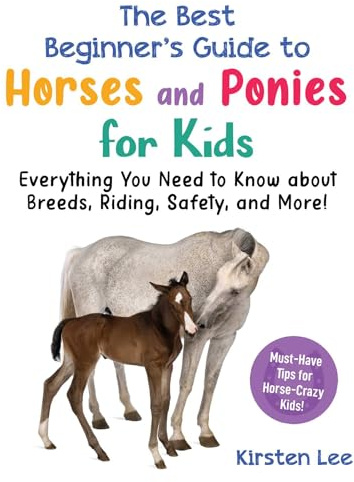 The Best Beginner's Guide to Horses and Ponies for Kids: Everything You Need to Know about Breeds, Riding, Safety, and More! (Best Beginner's Guide for Kids with Pets)