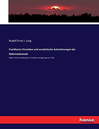 Frankfurter Chroniken und annalistische Aufzeichnungen der Reformationszeit: Nebst einer Darstellung der Frankfurter Belagerung von 1552