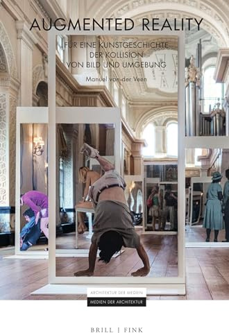 Augmented Reality: Für eine Kunstgeschichte der Kollision von Bild und Umgebung (Architektur der Medien – Medien der Architektur, Band 3)