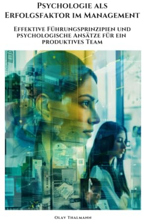 Psychologie als Erfolgsfaktor im Management: Effektive Führungsprinzipien und psychologische Ansätze für ein produktives Team