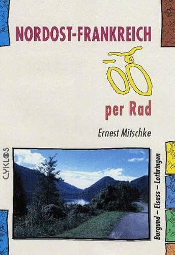 Nordost-Frankreich per Rad: Burgund - Elsass - Champagne - Lothringen - Jura: Burgund - Elsass - Lothringen - Champagne - Jura (Cyklos-Fahrrad-Reiseführer)