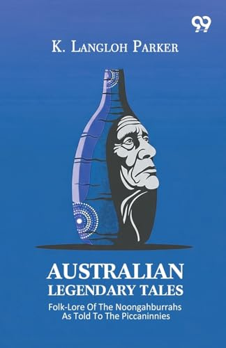 Australian Legendary Tales: Folk-Lore Of The Noongahburrahs As Told To The Piccaninnies