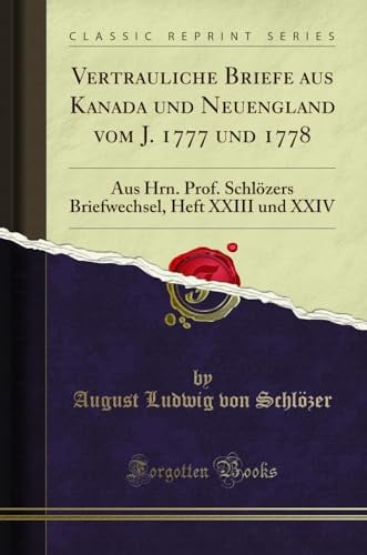 Vertrauliche Briefe Aus Kanada Und Neuengland Vom J. 1777 Und 1778: Aus Hrn. Prof. Schlozers Briefwechsel, Heft XXIII Und XXIV (Classic Reprint)