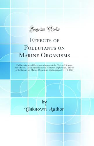 Effects of Pollutants on Marine Organisms: Deliberations and Recommendations of the National Science Foundation, International Decade of Ocean ... Study, August 11-14, 1974 (Classic Reprint)