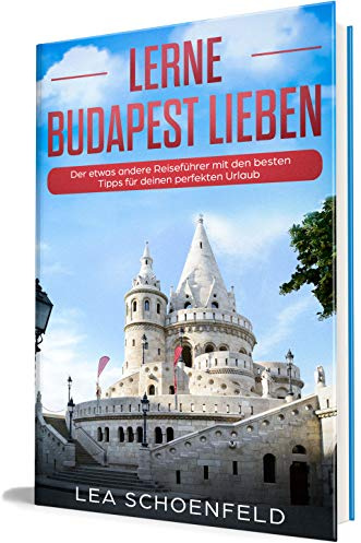 Lerne Budapest lieben: Der etwas andere Reiseführer mit den besten Tipps für deinen perfekten Urlaub (Einheimischer Erzähl-Reiseführer, Band 1)