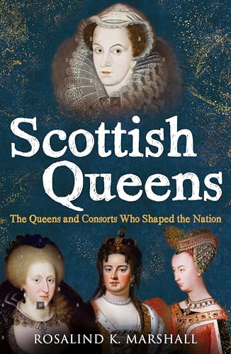 Scottish Queens: The Queens and Consorts Who Shaped the Nation