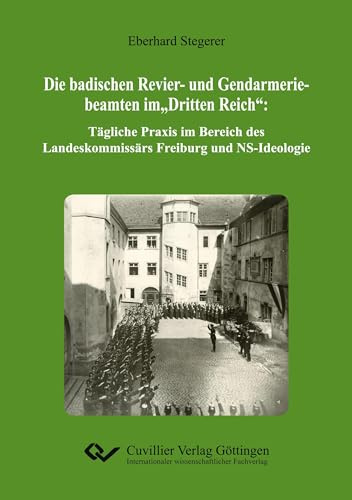 Die badischen Revier- und Gendarmeriebeamten im „Dritten Reich“: Tägliche Praxis im Bereich des Landeskommissärs Freiburg und NS-Ideologie