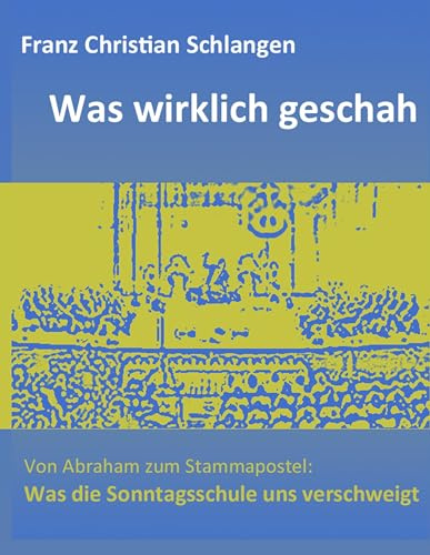 Was wirklich geschah: Von Abraham zum Stammapostel: Was die Sonntagsschule uns verschweigt
