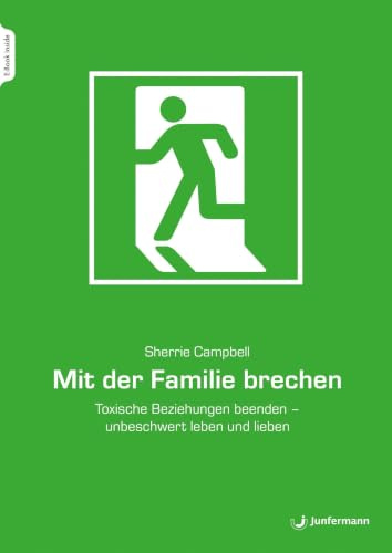 Mit der Familie brechen: Toxische Beziehungen beenden - unbeschwert leben und lieben