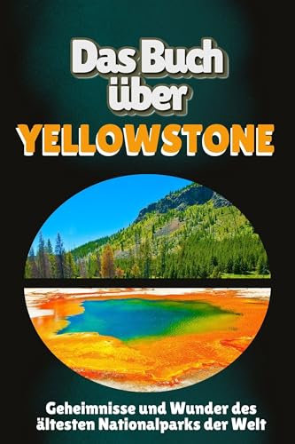 Das Buch über Yellowstone: Geheimnisse und Wunder des ältesten Nationalparks der Welt