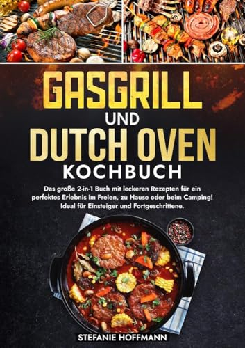 Gasgrill und Dutch Oven Kochbuch: Das große 2-in-1 Buch mit leckeren Rezepten für ein perfektes Erlebnis im Freien, zu Hause oder beim Camping! Ideal für Einsteiger und Fortgeschrittene.