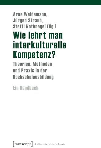 Wie lehrt man interkulturelle Kompetenz?: Theorien, Methoden und Praxis in der Hochschulausbildung. Ein Handbuch (Kultur und soziale Praxis)