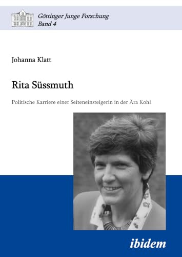 Rita Süssmuth: Politische Karriere einer Seiteneinsteigerin in der Ära Kohl (Göttinger Junge Forschung, Band 4)