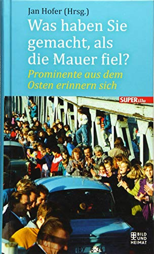 Was haben Sie gemacht, als die Mauer fiel?: Prominente aus dem Osten erinnern sich (Bild und Heimat Buch)