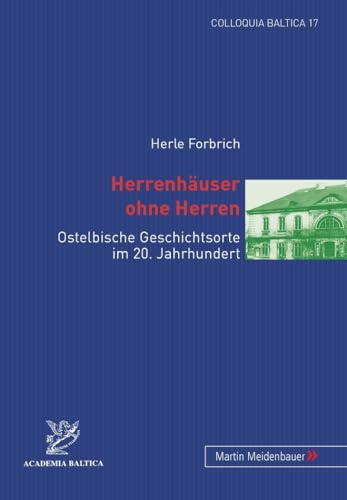 Herrenhaeuser ohne Herren: Ostelbische Geschichtsorte im 20. Jahrhundert (Colloquia Baltica: Beitraege zur Geschichte und Kultur des Ostseeraums, Band 17)
