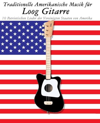 Traditionelle Amerikanische Musik für Loog Gitarre: 10 Patriotischen Lieder der Vereinigten Staaten von Amerika