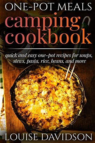 One-Pot Meals - Camping Cookbook - Easy Dutch Oven Camping Recipes: Including Camping Recipes for Breakfast, Soup, Stew, Chili, Bean, Rice, Pasta, Dessert, and More: 12 (Camp Cooking)