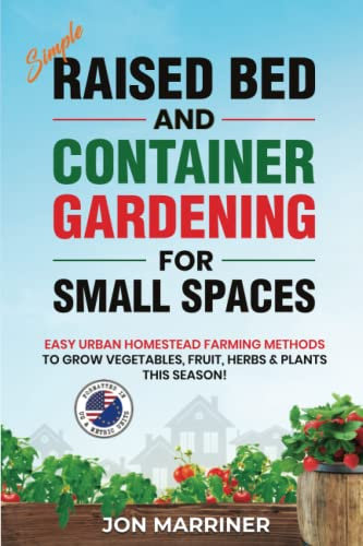 Simple Raised Bed and Container Gardening for Small Spaces: Easy Urban Homestead Farming Methods to Grow Vegetables, Fruit, Herbs & Plants this Season!