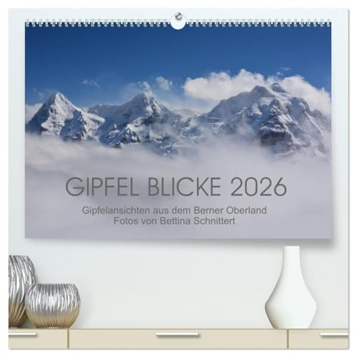 Gipfel Blicke (hochwertiger Premium Wandkalender 2026 DIN A2 quer), Kunstdruck in Hochglanz: Atemberaubende Aussichten auf die beeindruckenden Gipfel des Berner Oberlandes (CALVENDO Natur)