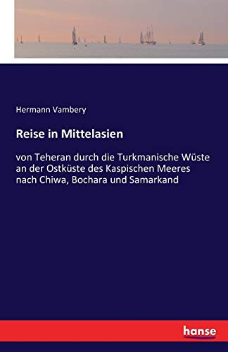 Reise in Mittelasien: von Teheran durch die Turkmanische Wüste an der Ostküste des Kaspischen Meeres nach Chiwa, Bochara und Samarkand