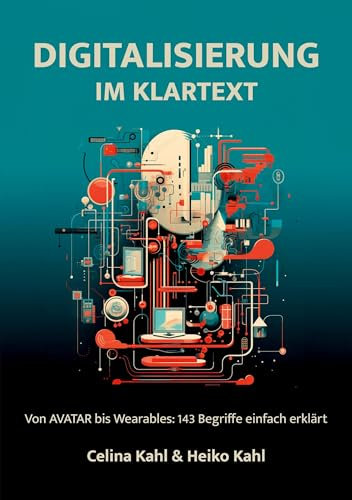 Digitalisierung im Klartext: Von AVATAR bis Wearables: 143 Begriffe einfach erklärt