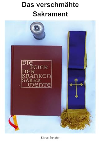 Das verschmähte Sakrament: Geschichte und Bedeutung der Krankensalbung sowie die Seelsorge bei Kranken, Sterbenden und Verstorbenen.