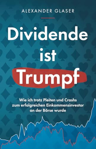 Dividende ist Trumpf: Wie ich trotz Pleiten und Crashs zum erfolgreichen Einkommensinvestor an der Börse wurde