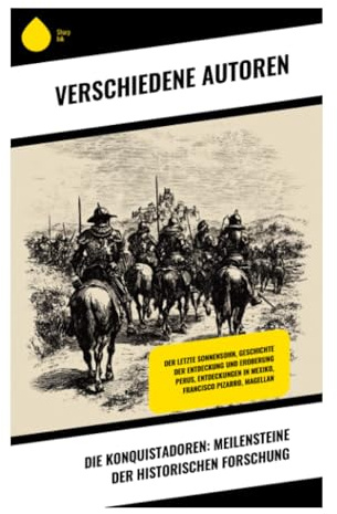 Die Konquistadoren: Meilensteine der historischen Forschung: Faszinierende Perspektiven auf die Konquistadoren: Abenteuer, Analyse und kulturelle Begegnungen
