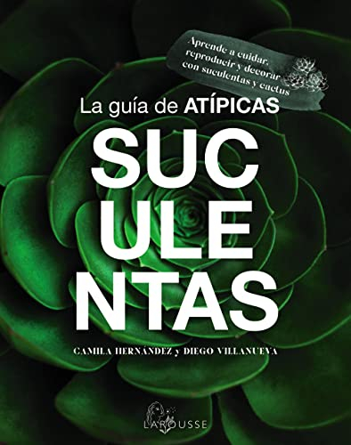 La guía de Atípicas Suculentas: Aprende a cuidar, reproducir y decorar con suculentas y cactus