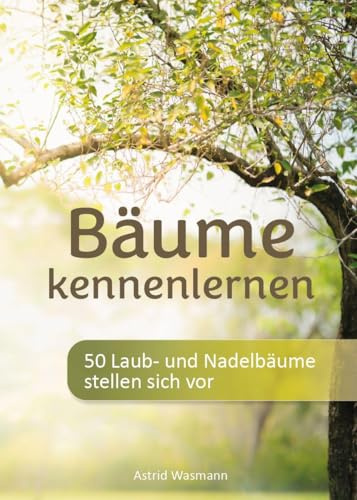 Bäume kennenlernen: 50 Laub- und Nadelbäume stellen sich vor