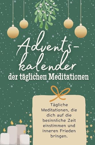 Adventskalender der täglichen Meditationen - Das perfekte Geschenk für Frauen und Männer 2024: Tägliche Meditationen, die dich auf die besinnliche Zeit einstimmen und inneren Frieden bringen