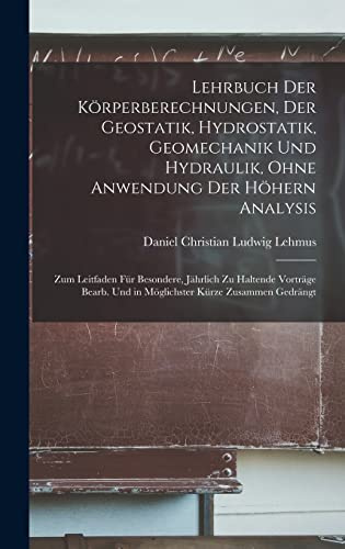 Lehrbuch Der Körperberechnungen, Der Geostatik, Hydrostatik, Geomechanik Und Hydraulik, Ohne Anwendung Der Höhern Analysis: Zum Leitfaden Für ... Und in Möglichster Kürze Zusammen Gedrängt