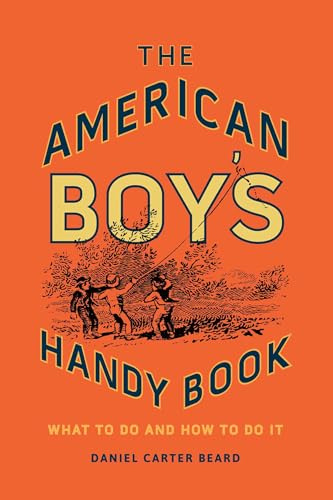 The American Boy's Handy Book: What to Do and How to Do It
