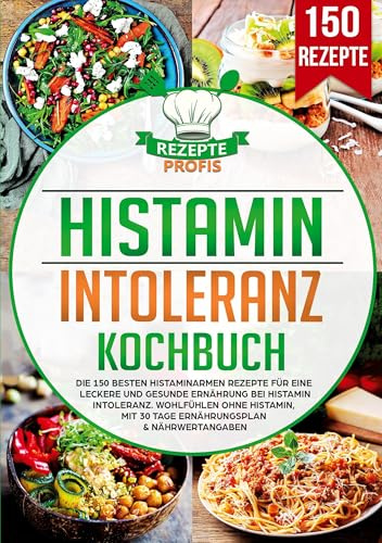 Histaminintoleranz Kochbuch: Die 150 besten histaminarmen Rezepte für eine leckere und gesunde Ernährung bei Histaminintoleranz. Wohlfühlen ohne Histamin, mit 30 Tage Ernährungsplan & Nährwertangaben