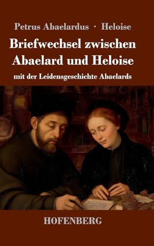 Briefwechsel zwischen Abaelard und Heloise: mit der Leidensgeschichte Abaelards