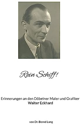 Rein Schiff!: Erinnerungen an den Döbelner Maler und Grafiker Walter Eckhard