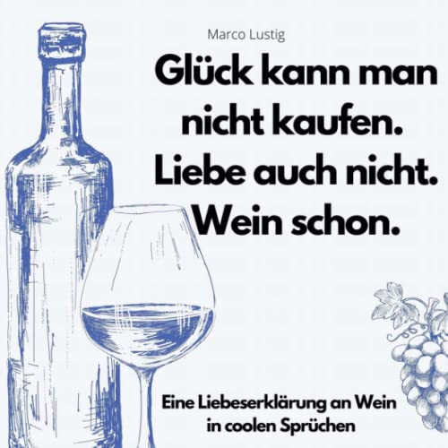 Glück kann man nicht kaufen. Liebe auch nicht. Wein schon.: Eine Liebeserklärung an Wein in coolen Sprüchen