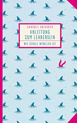 Anleitung zum Lehrersein: Wie Schule wirklich ist