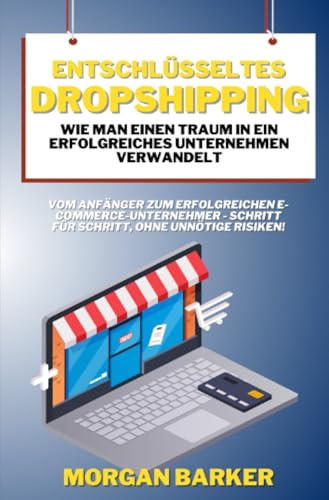Entschlüsseltes Dropshipping - Wie man einen Traum in ein erfolgreiches Unternehmen verwandelt: Vom Anfänger zum erfolgreichen E-Commerce-Unternehmer - Schritt für Schritt, ohne unnötige Risiken!
