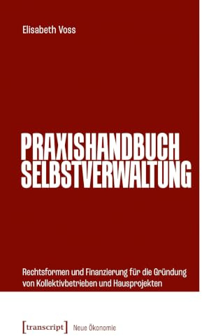 Praxishandbuch Selbstverwaltung: Rechtsformen und Finanzierung für die Gründung von Kollektivbetrieben und Hausprojekten (Neue Ökonomie)