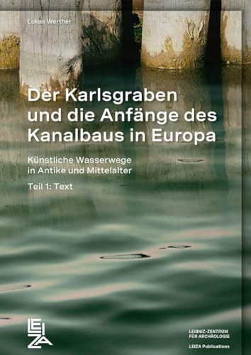 Der Karlsgraben und die Anfänge des Kanalbaus in Europa: Künstliche Wasserwege in Antike und Mittelalter (LEIZA Publications)