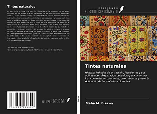 Tintes naturales: Historia, Métodos de extracción, Mordientes y sus aplicaciones, Preparación de la fibra para la tintura, Lista de materias ... usos & Aplicación de las materias colorantes
