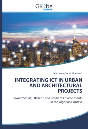 INTEGRATING ICT IN URBAN AND ARCHITECTURAL PROJECTS: Toward Smart, Efficient, and Resilient Environments in the Algerian Context