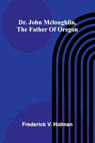 Dr. John McLoughlin, the Father of Oregon