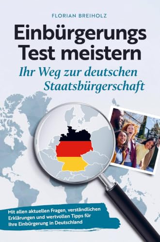 Einbürgerungstest meistern - Ihr Weg zur deutschen Staatsbürgerschaft: Mit allen aktuellen Fragen, verständlichen Erklärungen und wertvollen Tipps für Ihre Einbürgerung in Deutschland