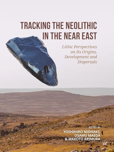 Tracking the Neolithic in the Near East: Lithic Perspectives on Its Origins, Development and Dispersals: The Proceedings of the 9th International ... the Near East, Tokyo 12th-16th November 2019