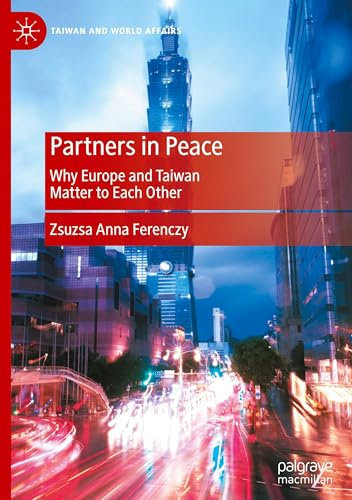 Partners in Peace: Why Europe and Taiwan Matter to Each Other (Taiwan and World Affairs)