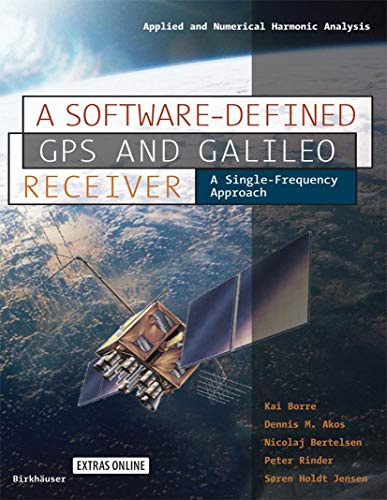 A Software-Defined GPS and Galileo Receiver: A Single-Frequency Approach (Applied and Numerical Harmonic Analysis)