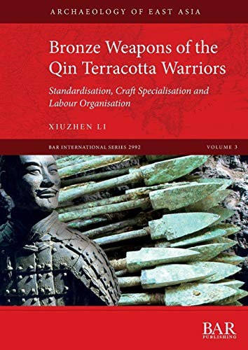Bronze Weapons of the Qin Terracotta Warriors: Standardisation, craft specialisation and labour organisation (BAR International, Band 2992)